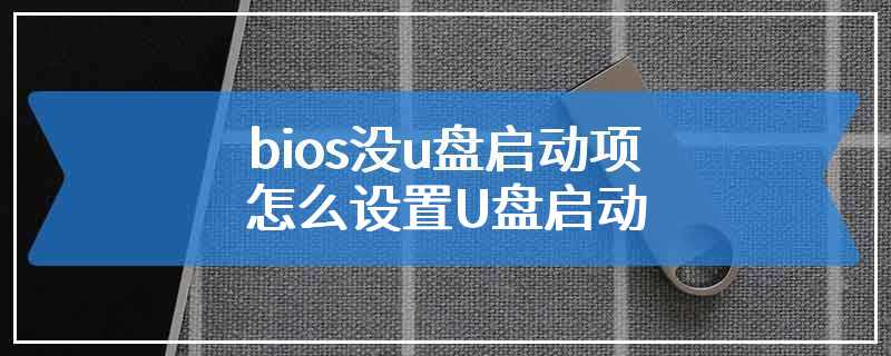 bios没u盘启动项怎么设置U盘启动