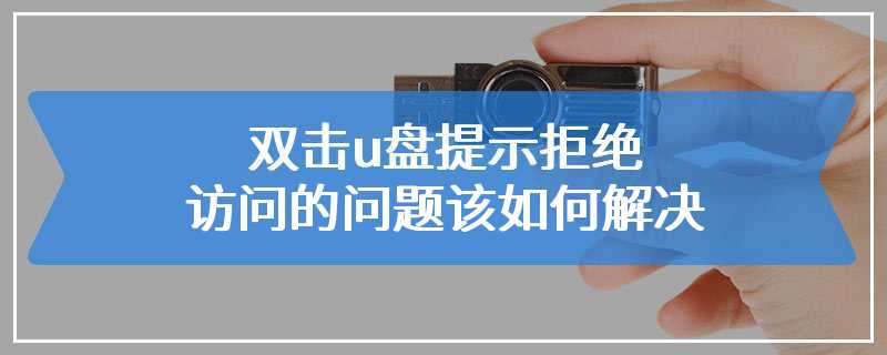 双击u盘提示拒绝访问的问题该如何解决