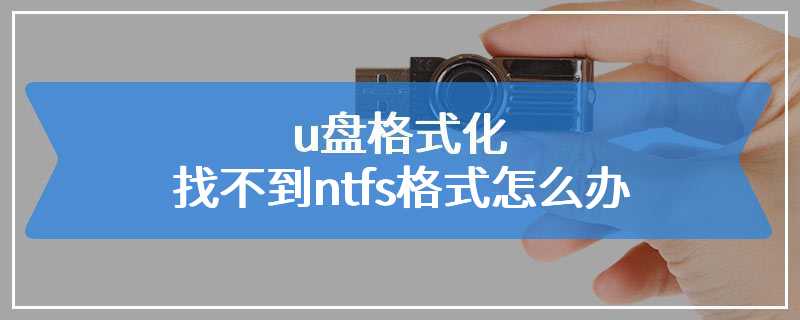 u盘格式化找不到ntfs格式怎么办