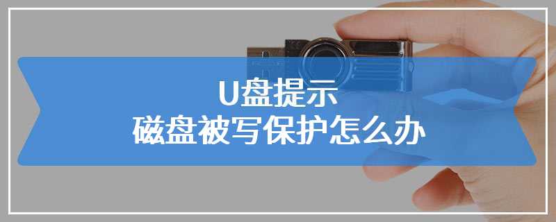 U盘提示磁盘被写保护怎么办