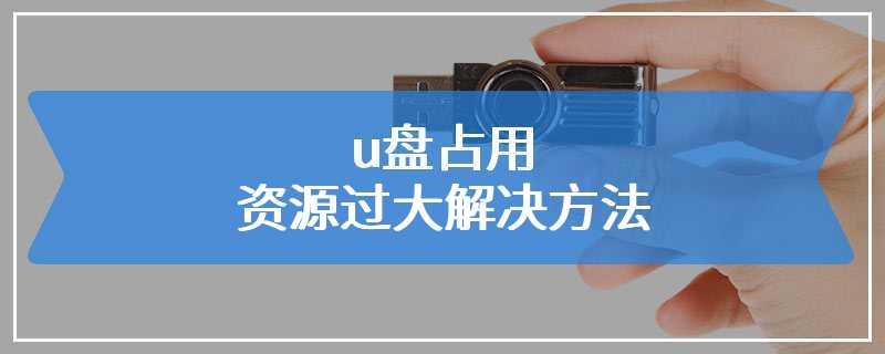 u盘占用资源过大解决方法