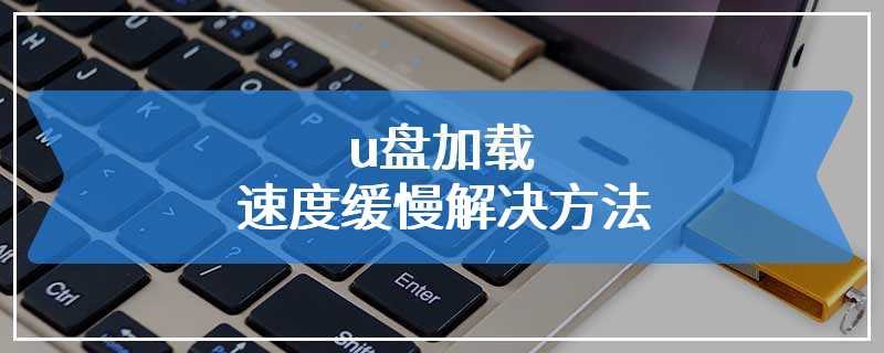 u盘加载速度缓慢解决方法