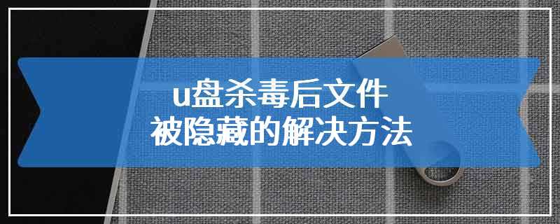 u盘杀毒后文件被隐藏的解决方法