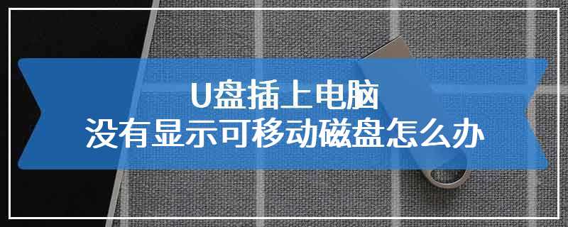 U盘插上电脑没有显示可移动磁盘怎么办