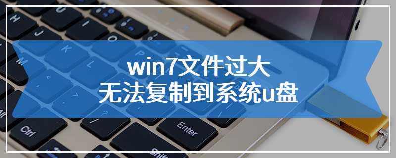 win7文件过大无法复制到系统u盘