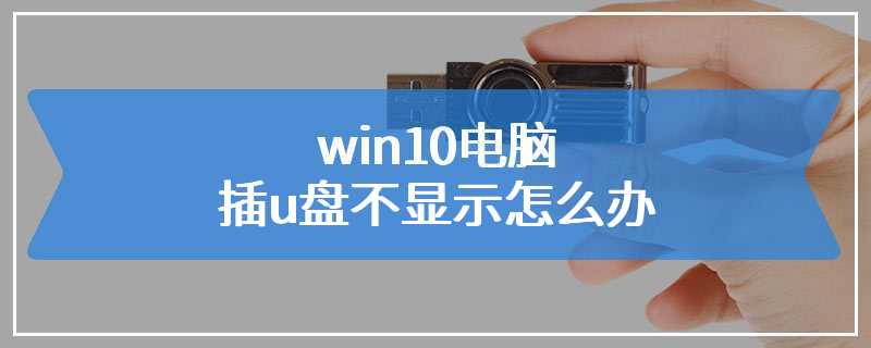 win10电脑插u盘不显示怎么办