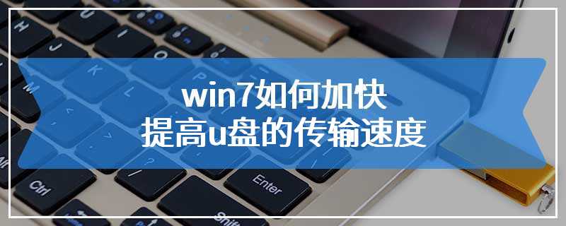 win7如何加快提高u盘的传输速度