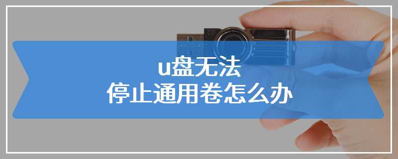 u盘无法停止通用卷怎么办