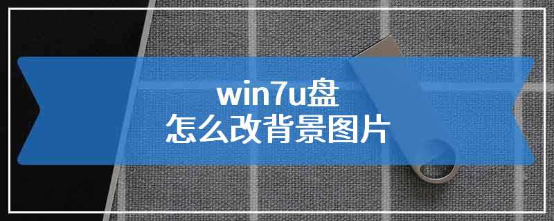 win7u盘怎么改背景图片