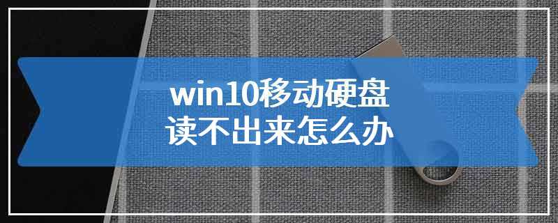 win10移动硬盘读不出来怎么办