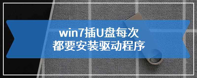 win7插U盘每次都要安装驱动程序