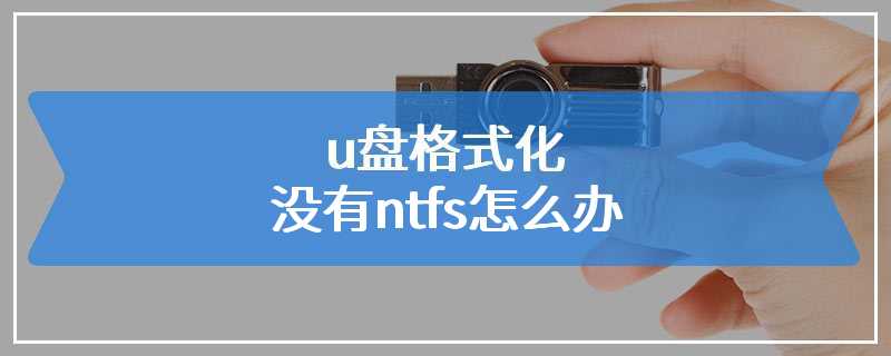 u盘格式化没有ntfs怎么办