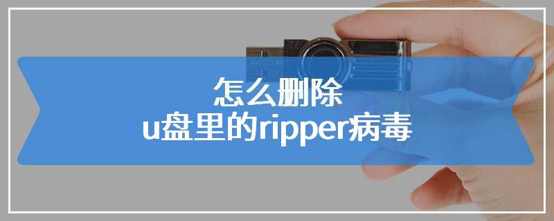 怎么删除u盘里的ripper病毒