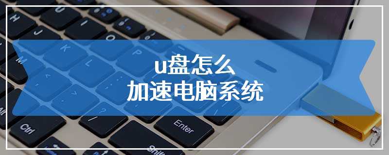 u盘怎么加速电脑系统