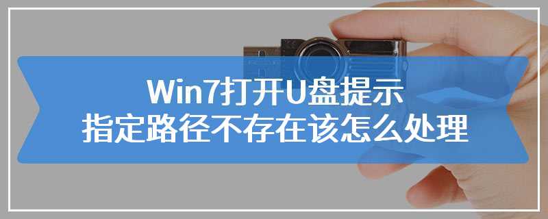 Win7打开U盘提示指定路径不存在该怎么处理