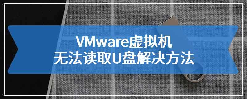 VMware虚拟机无法读取U盘解决方法