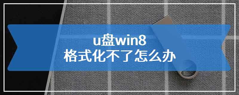 u盘win8格式化不了怎么办