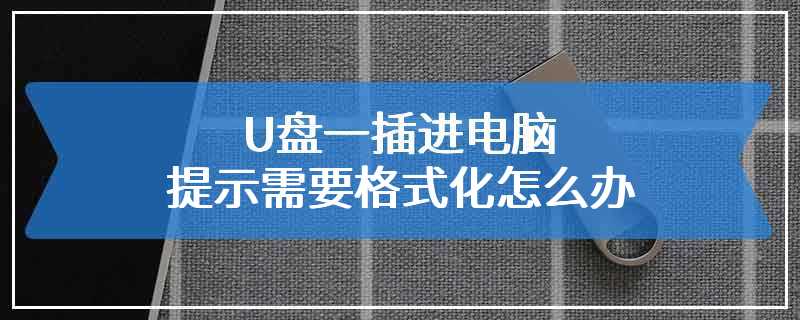 U盘一插进电脑提示需要格式化怎么办