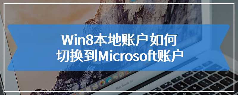 Win8本地账户如何切换到Microsoft账户