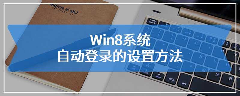 Win8系统自动登录的设置方法