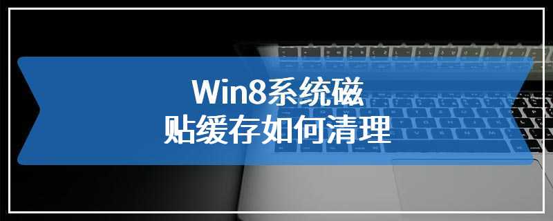 Win8系统磁贴缓存如何清理