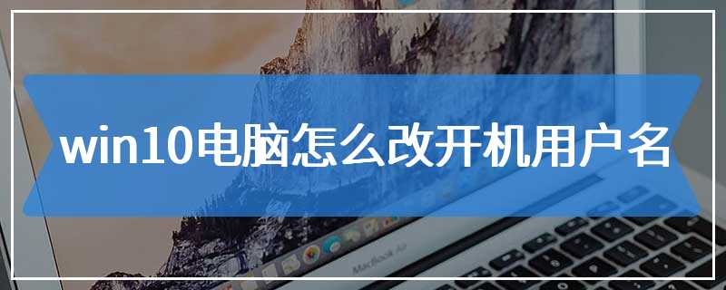 win10电脑怎么改开机用户名