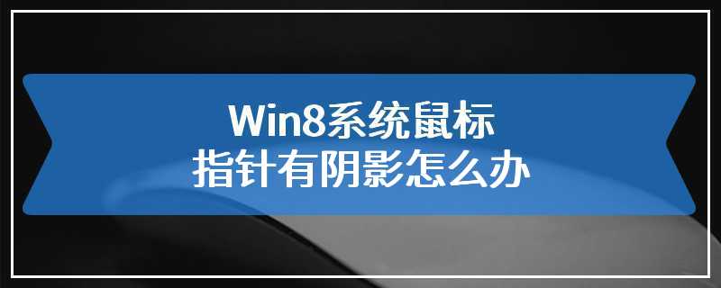 Win8系统鼠标指针有阴影怎么办