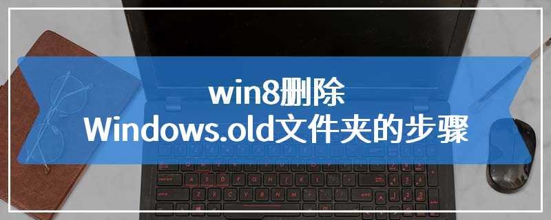 win8删除Windows.old文件夹的步骤