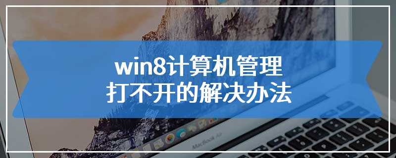 win8计算机管理打不开的解决办法