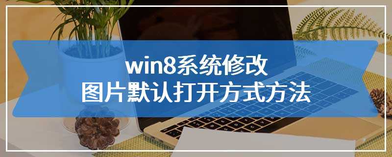 win8系统修改图片默认打开方式方法