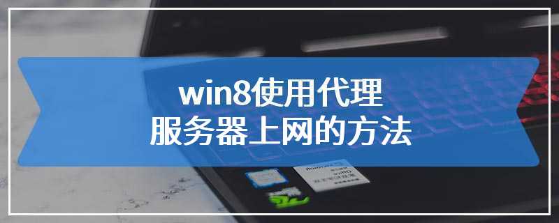 win8使用代理服务器上网的方法