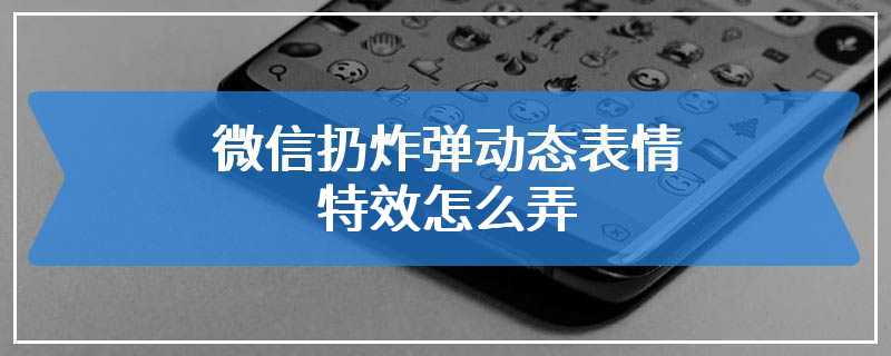 微信扔炸弹动态表情特效怎么弄