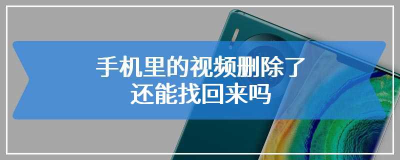 手机里的视频删除了还能找回来吗