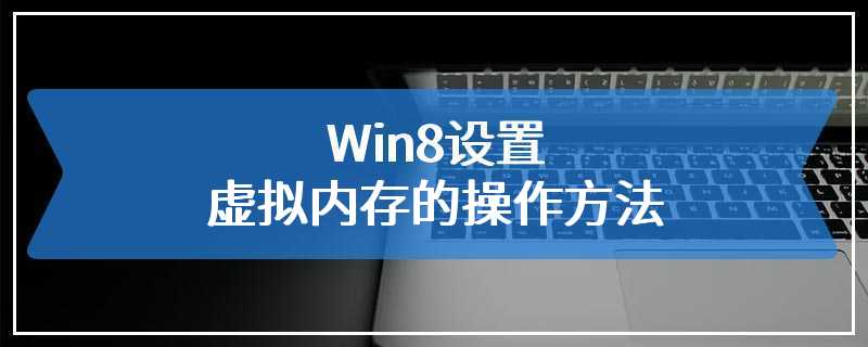 Win8设置虚拟内存的操作方法