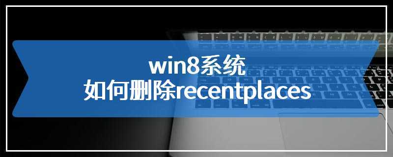 win8系统如何删除recentplaces