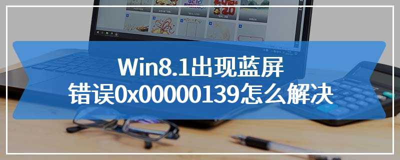 Win8.1出现蓝屏错误0x00000139怎么解决