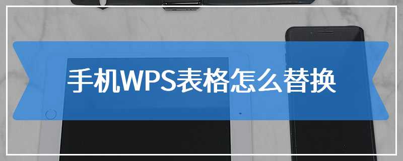 手机WPS表格怎么替换