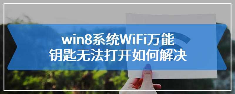 win8系统WiFi万能钥匙无法打开如何解决