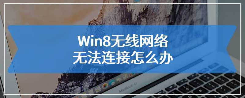 Win8无线网络无法连接怎么办