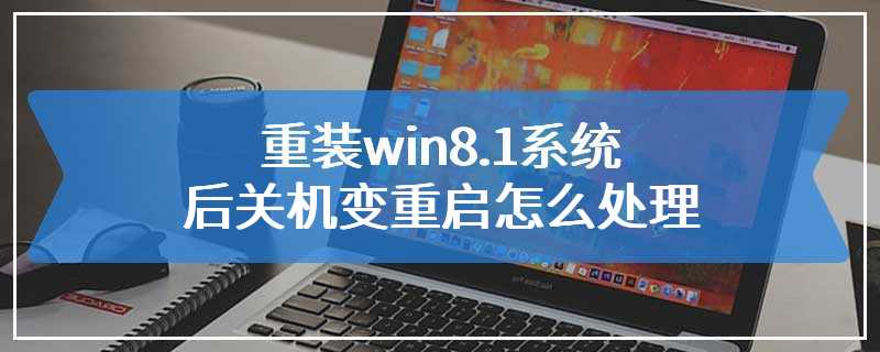 重装win8.1系统后关机变重启怎么处理