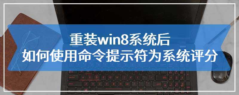 重装win8系统后如何使用命令提示符为系统评分