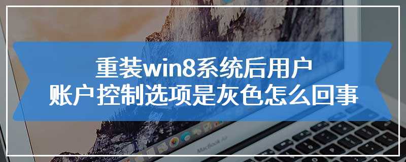 重装win8系统后用户账户控制选项是灰色怎么回事