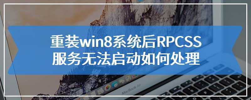 重装win8系统后RPCSS服务无法启动如何处理