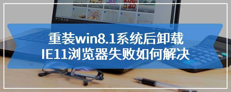 重装win8.1系统后卸载IE11浏览器失败如何解决