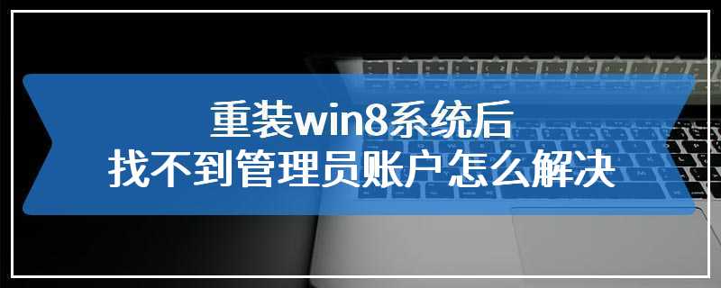 重装win8系统后找不到管理员账户怎么解决