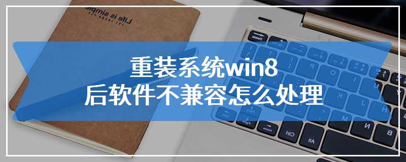 重装系统win8后软件不兼容怎么处理