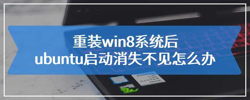 重装win8系统后ubuntu启动消失不见怎么办