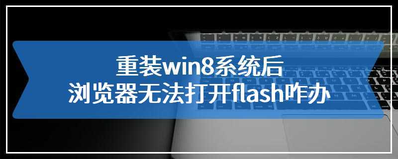 重装win8系统后浏览器无法打开flash咋办