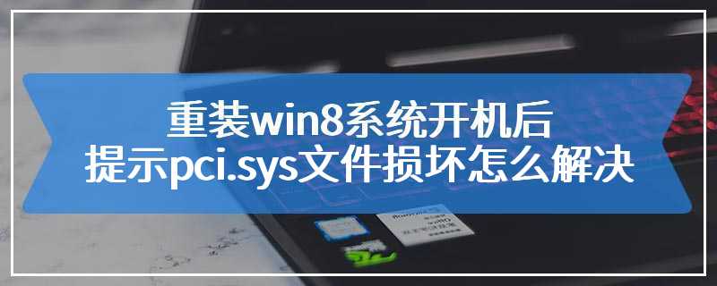 重装win8系统后开机提示pci.sys文件损坏怎么解决