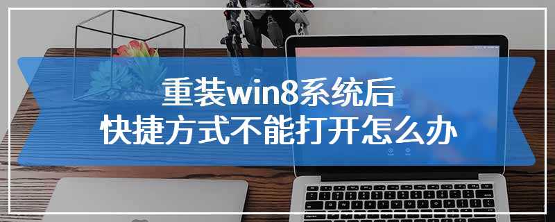 重装win8系统后快捷方式不能打开怎么办